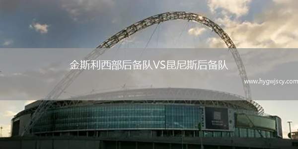 金斯利西部后備隊(duì)VS昆尼斯后備隊(duì)